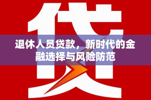 昆都仑退休人员贷款，新时代的金融选择与风险防范