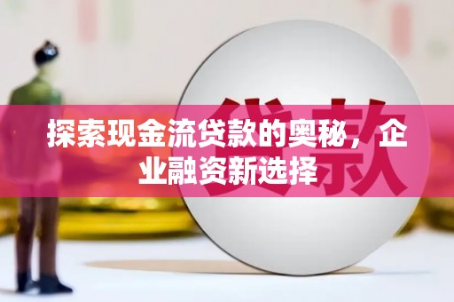 昆都仑探索现金流贷款的奥秘，企业融资新选择