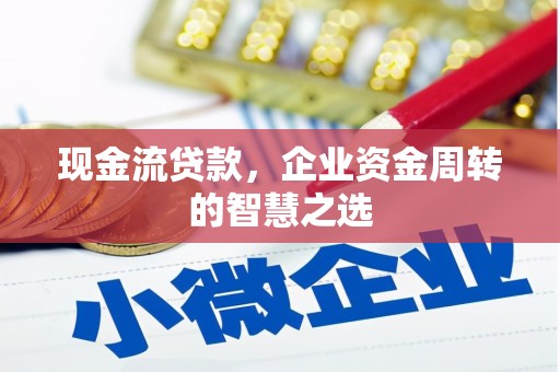 昆都仑现金流贷款，企业资金周转的智慧之选