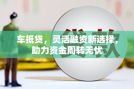 昆都仑车抵贷，灵活融资新选择，助力资金周转无忧