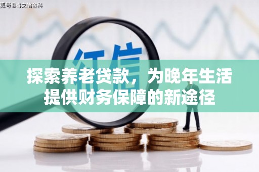 昆都仑探索养老贷款，为晚年生活提供财务保障的新途径