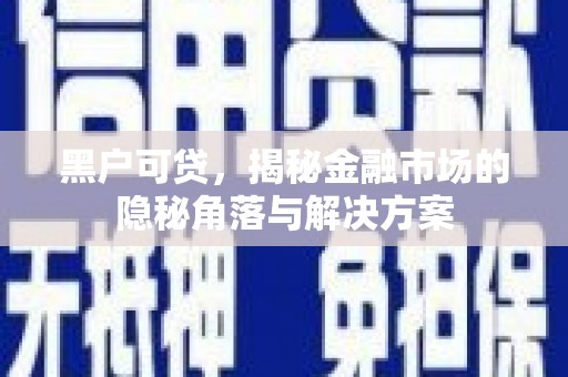 昆都仑黑户可贷，揭秘金融市场的隐秘角落与解决方案