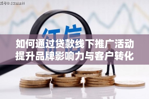 昆都仑如何通过贷款线下推广活动提升品牌影响力与客户转化率
