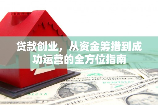 昆都仑贷款创业，从资金筹措到成功运营的全方位指南