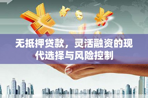 昆都仑无抵押贷款，灵活融资的现代选择与风险控制