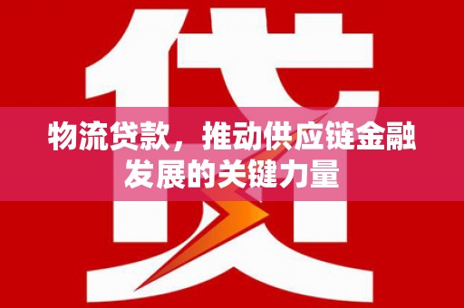 昆都仑物流贷款，推动供应链金融发展的关键力量
