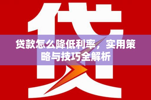 昆都仑贷款怎么降低利率，实用策略与技巧全解析