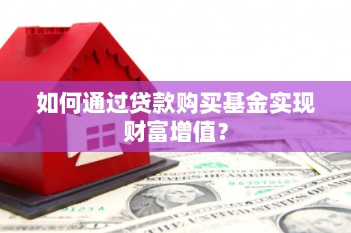 昆都仑如何通过贷款购买基金实现财富增值？