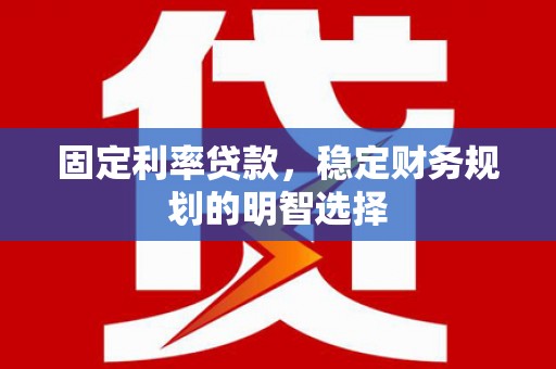 昆都仑固定利率贷款，稳定财务规划的明智选择