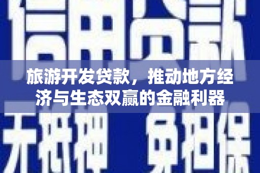 昆都仑旅游开发贷款，推动地方经济与生态双赢的金融利器