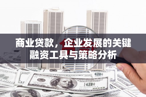 昆都仑商业贷款，企业发展的关键融资工具与策略分析