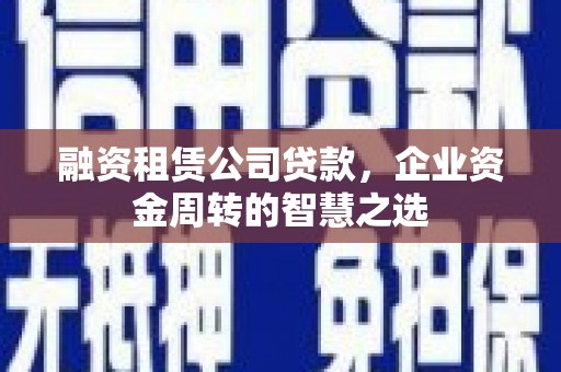昆都仑融资租赁公司贷款，企业资金周转的智慧之选