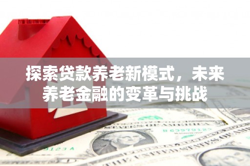 昆都仑探索贷款养老新模式，未来养老金融的变革与挑战