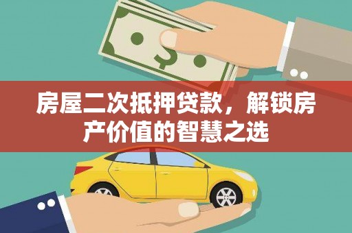 昆都仑房屋二次抵押贷款，解锁房产价值的智慧之选