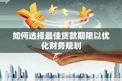 昆都仑如何选择最佳贷款期限以优化财务规划