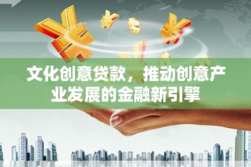 昆都仑文化创意贷款，推动创意产业发展的金融新引擎