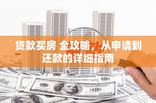 昆都仑贷款买房 全攻略，从申请到还款的详细指南