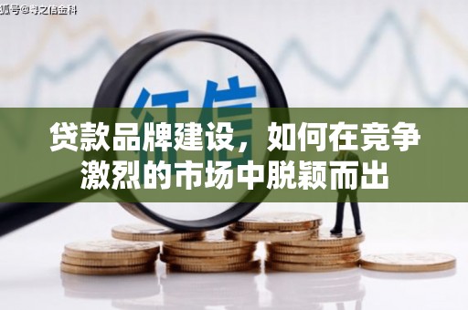 昆都仑贷款品牌建设，如何在竞争激烈的市场中脱颖而出