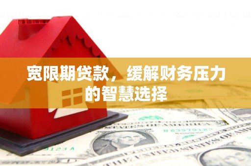 昆都仑宽限期贷款，缓解财务压力的智慧选择