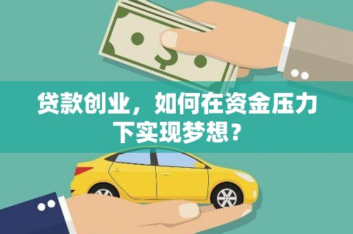 昆都仑贷款创业，如何在资金压力下实现梦想？