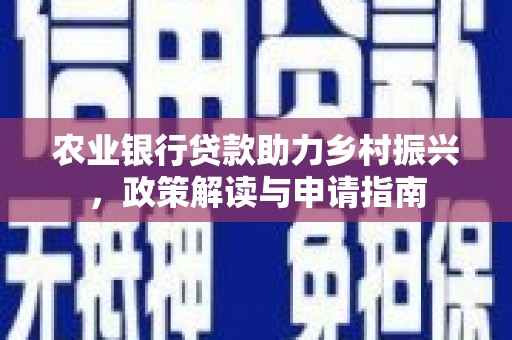 昆都仑农业银行贷款助力乡村振兴，政策解读与申请指南