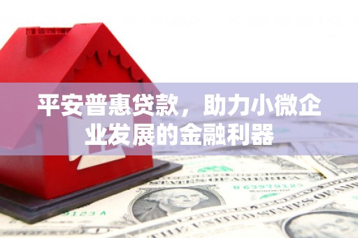 昆都仑平安普惠贷款，助力小微企业发展的金融利器