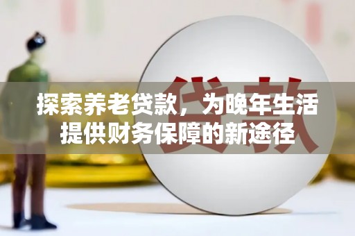 昆都仑探索养老贷款，为晚年生活提供财务保障的新途径