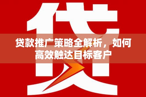 昆都仑贷款推广策略全解析，如何高效触达目标客户
