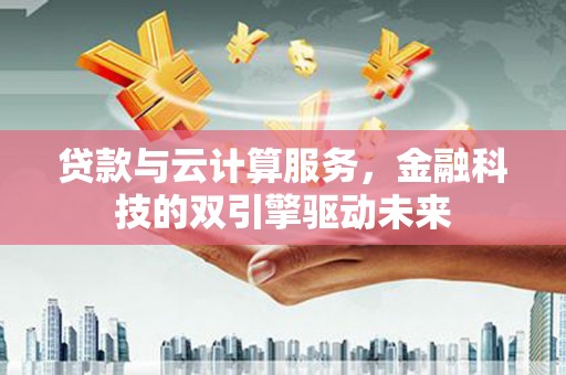 昆都仑贷款与云计算服务，金融科技的双引擎驱动未来
