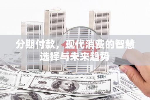昆都仑分期付款，现代消费的智慧选择与未来趋势