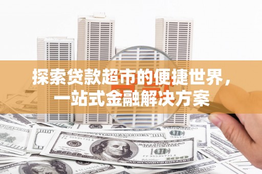 昆都仑探索贷款超市的便捷世界，一站式金融解决方案