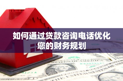 昆都仑如何通过贷款咨询电话优化您的财务规划