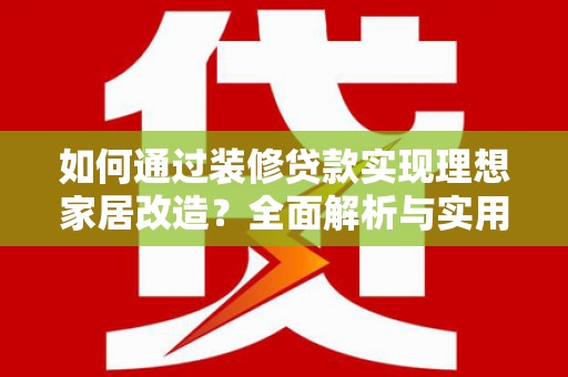 昆都仑如何通过装修贷款实现理想家居改造？全面解析与实用指南