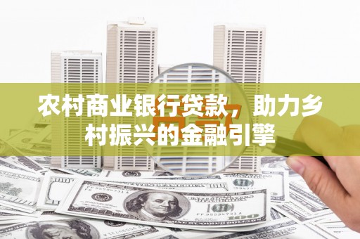昆都仑农村商业银行贷款，助力乡村振兴的金融引擎