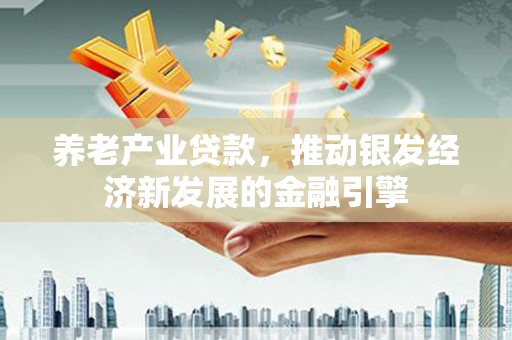 昆都仑养老产业贷款，推动银发经济新发展的金融引擎