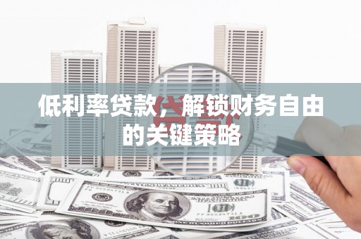 昆都仑低利率贷款，解锁财务自由的关键策略