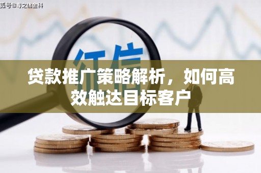 昆都仑贷款推广策略解析，如何高效触达目标客户