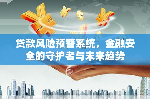 昆都仑贷款风险预警系统，金融安全的守护者与未来趋势