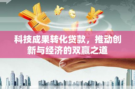 昆都仑科技成果转化贷款，推动创新与经济的双赢之道