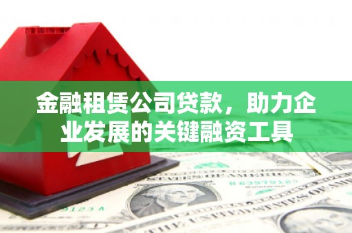 昆都仑金融租赁公司贷款，助力企业发展的关键融资工具