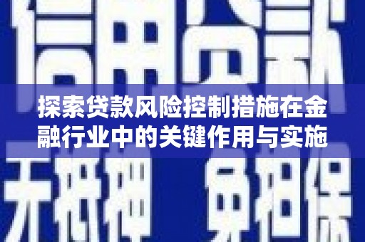 昆都仑探索贷款风险控制措施在金融行业中的关键作用与实施策略
