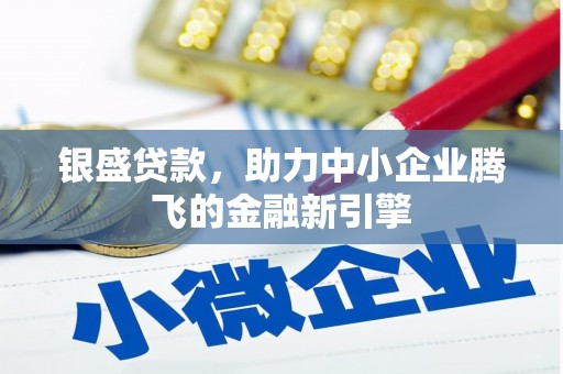 昆都仑银盛贷款，助力中小企业腾飞的金融新引擎