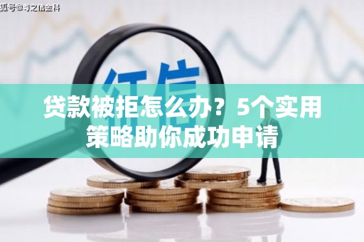 昆都仑贷款被拒怎么办？5个实用策略助你成功申请