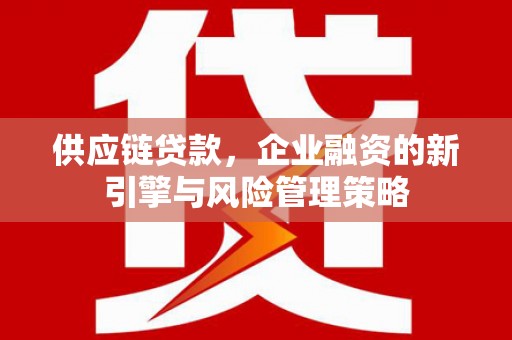 昆都仑供应链贷款，企业融资的新引擎与风险管理策略