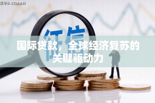 昆都仑国际贷款，全球经济复苏的关键驱动力