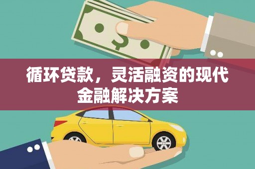 昆都仑循环贷款，灵活融资的现代金融解决方案