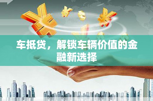 昆都仑车抵贷，解锁车辆价值的金融新选择