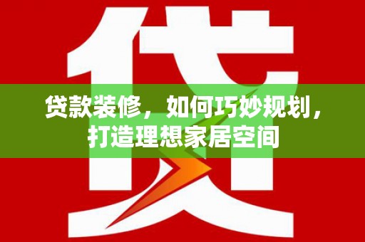 昆都仑贷款装修，如何巧妙规划，打造理想家居空间