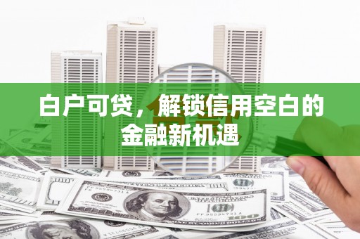 昆都仑白户可贷，解锁信用空白的金融新机遇