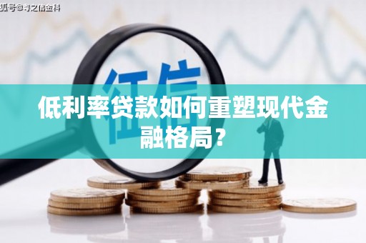 昆都仑低利率贷款如何重塑现代金融格局？